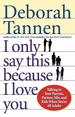 I Only Say This Because I Love You: Talking to Your Parents, Partner, Sibs, and Kids When You're All Adults by Deborah Tannen