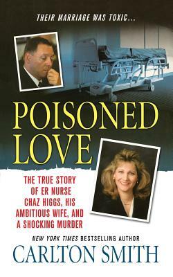 Poisoned Love: The True Story of Er Nurse Chaz Higgs, His Ambitious Wife, and a Shocking Murder by Carlton Smith