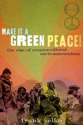 Make It a Green Peace!: The Rise of Countercultural Environmentalism by Frank Zelko