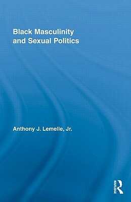 Black Masculinity and Sexual Politics by Anthony J. Lemelle