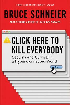 Click Here to Kill Everybody: Security and Survival in a Hyper-connected World by Bruce Schneier