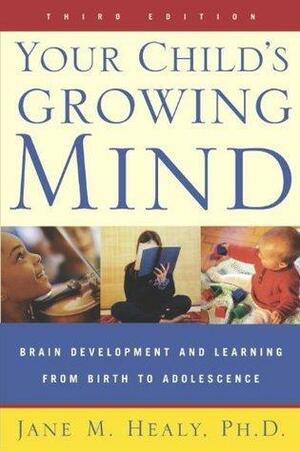 Your Child's Growing Mind: Brain Development and Learning From Birth to Adolescence by Jane M. Healy, Jane M. Healy