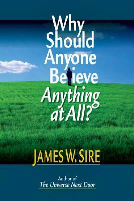 Why Should Anyone Believe Anything at All? by James W. Sire