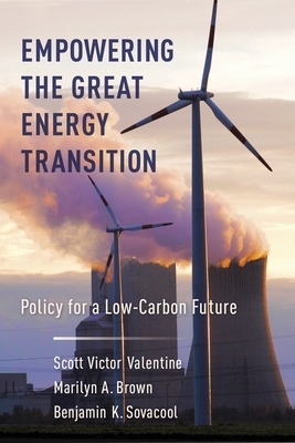 Empowering the Great Energy Transition: Policy for a Low-Carbon Future by Benjamin K. Sovacool, Marilyn Brown, Scott Valentine