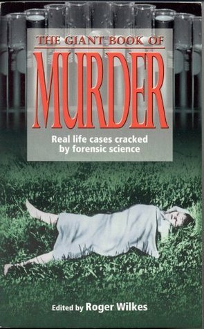 The Giant Book of Murder : Real Life Cases Cracked by Forensic Science by Roger Wilkes