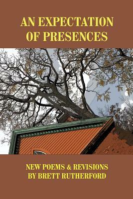 An Expectation of Presences: New Poems and Revisions by Brett Rutherford