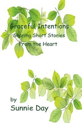 Graceful Intentions: Sharing Short Stories From the Heart by Sunnie Day