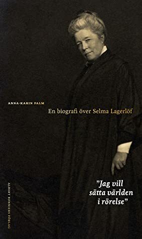 Jag vill sätta världen i rörelse: En biografi över Selma Lagerlöf by Anna-Karin Palm