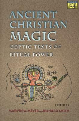 Ancient Christian Magic: Coptic Texts of Ritual Power by Marvin W. Meyer, Richard Smith