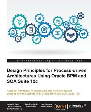 Design Principles for Process-driven Architectures Using Oracle BPM and SOA Suite 12c by Hajo Normann, Sven Bernhardt, Matjaz B. Juric