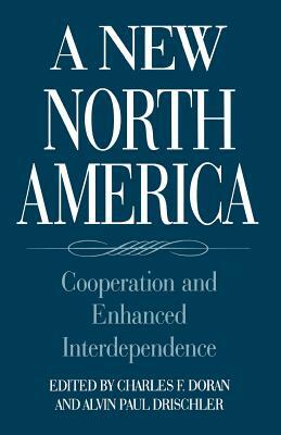 A New North America: Cooperation and Enhanced Interdependence by Charles F. Doran, Alvin Drischler