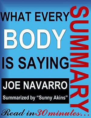 Summary: What EveryBODY is Saying - a Synopsis of Joe Navarro's Book (An Ex-FBI Agent's Guide to Speed-Reading People) ~ Body Language, Non-Verbal Communication in Social Psychology by Smart Readers' Summary, Sunny Akins, Sunny Akins