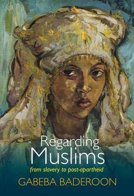 Regarding Muslims: From Slavery to Post-Apartheid by Gabeba Baderoon