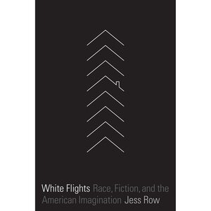 White Flights: Race, Fiction, and the American Imagination by Jess Row