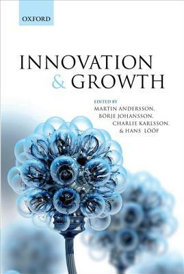 Innovation and Growth: From R&D Strategies of Innovating Firms to Economy-Wide Technological Change by Martin Andersson, Charlie Karlsson, Borje Johansson