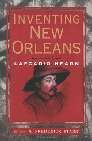 Inventing New Orleans: Writings of Lafcadio Hearn by S. Frederick Starr, Lafcadio Hearn