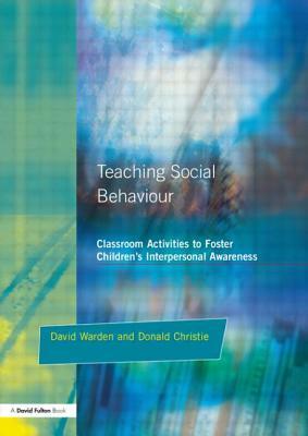 Teaching Social Behaviour: Classroom Activities to Foster Children's Interpersonal Awareness by Donald Christie, David Warden