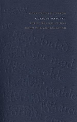 Curious Masonry: Three Translations from the Anglo-Saxon by Christopher Patton