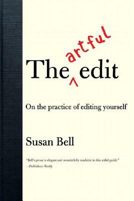 The Artful Edit: On the Practice of Editing Yourself by Susan Bell