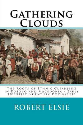 Gathering Clouds: The Roots of Ethnic Cleansing in Kosovo and Macedonia - Early Twentieth-Century Documents by Robert Elsie