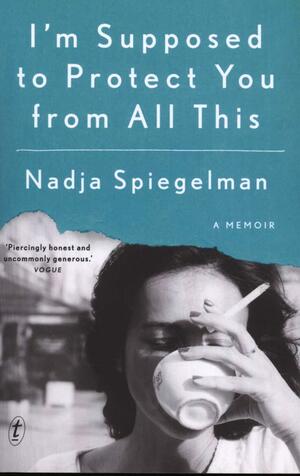 I'm Supposed To Protect You From All This by Nadja Spiegelman