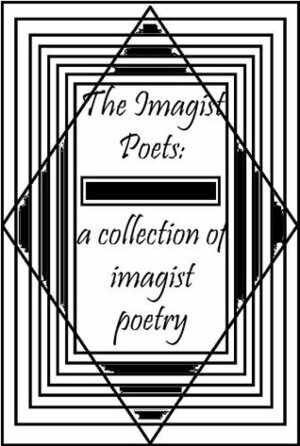 The Imagist Poets: A Collection of Imagist Poetry by F.S. Flint, Richard Aldington, Skipwith Cannéll, John Gould Fletcher, Amy Lowell, James Joyce, D.H. Lawrence, William Carlos Williams, Hilda Doolittle, Ezra Pound