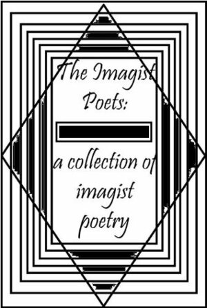 The Imagist Poets: A Collection of Imagist Poetry by F.S. Flint, Richard Aldington, Skipwith Cannéll, John Gould Fletcher, Amy Lowell, James Joyce, D. H. Lawrence, William Carlos Williams, Hilda Doolittle, Ezra Pound