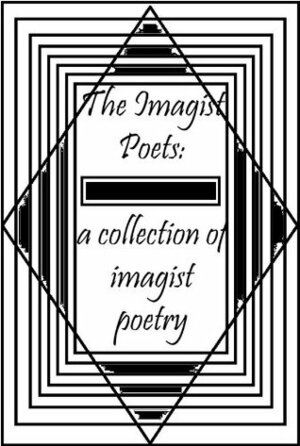 The Imagist Poets: A Collection of Imagist Poetry by William Carlos Williams, Hilda Doolittle, Richard Aldington, D.H. Lawrence, Skipwith Cannéll, F.S. Flint, James Joyce, Ezra Pound, John Gould Fletcher, Amy Lowell