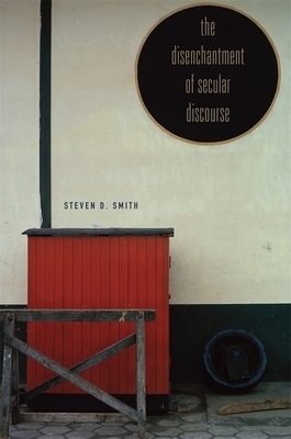 The Disenchantment of Secular Discourse by Steven D. Smith