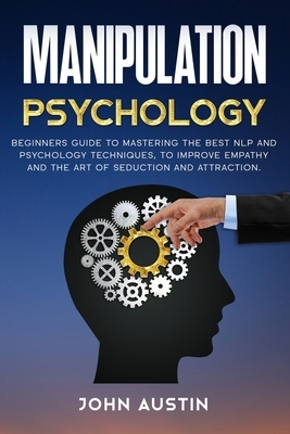 Manipulation psychology: Beginners guide to mastering the best NLP and psychology techniques, to improve empathy and the art of seduction and a by John Austin