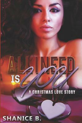 All I Need Is You: A Christmas Love Story by Shanice B