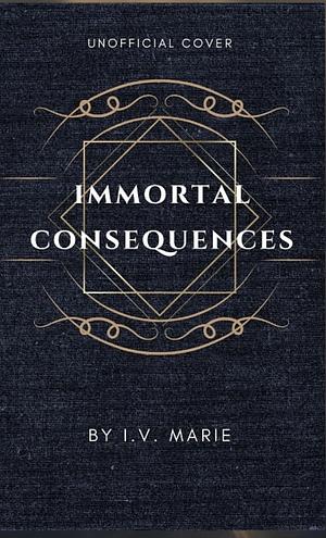 Immortal Consequences by I.V. Marie