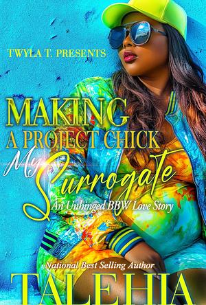 Making A Project Chick My Surrogate: An Unhinged BBW Love Story by Talehia