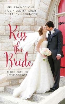 Kiss the Bride: Three Summer Love Stories by Robin Lee Hatcher, Melissa McClone, Kathryn Springer