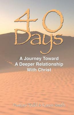 "40 Days": A Journey Toward A Deeper Relationship with Christ by Todd Smith, Karen Smith