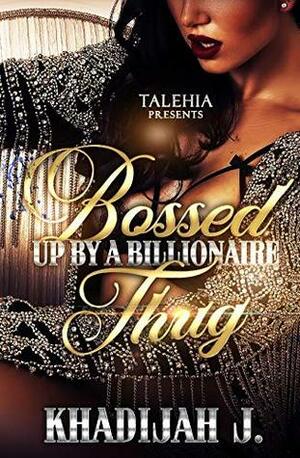 Bossed Up By A Billionaire Thug by Khadijah J.