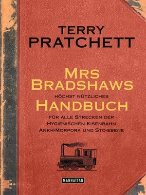 Mrs Bradshaws höchst nützliches Handbuch für alle Strecken der Hygienischen Eisenbahn Ankh-Morpork und Sto-Ebene by Terry Pratchett