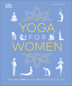 Yoga for Women: Wellness and Vitality at Every Stage of Life by Shakta Khalsa