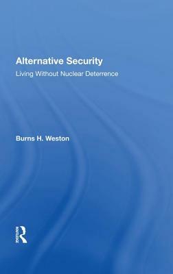 Alternative Security: Living Without Nuclear Deterrence by Burns H. Weston