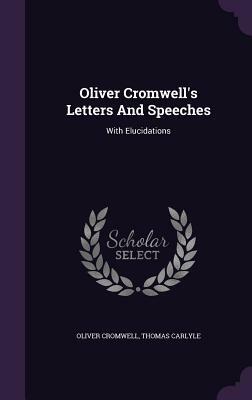 Oliver Cromwell's Letters and Speeches: With Elucidations by Thomas Carlyle, Oliver Cromwell