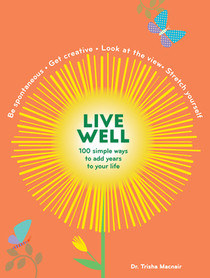 Live Well: 100 Simple Ways to Live a Better and Longer Life by Patricia Macnair