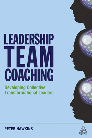 Leadership Team Coaching: Developing Collective Transformational Leadership by Peter Hawkins