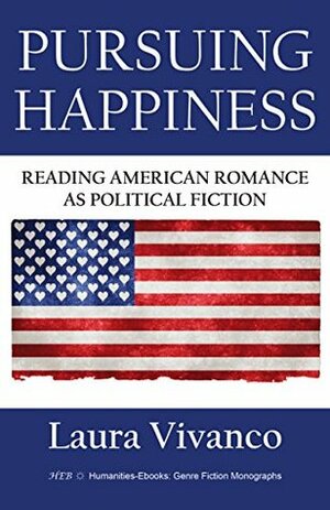 Pursuing Happiness: Reading American Romance as Political Fiction (Genre Fiction Monographs) by Laura Vivanco