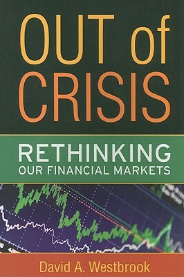 Out of Crisis: Rethinking Our Financial Markets by David A. Westbrook