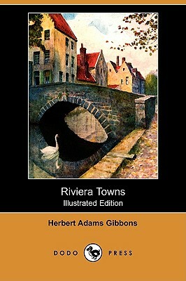 Riviera Towns (Illustrated Edition) (Dodo Press) by Herbert Adams Gibbons