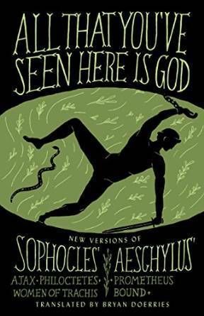 All That You've Seen Here Is God: New Versions of Four Greek Tragedies Sophocles' Ajax, Philoctetes, Women of Trachis; Aeschylus' Prometheus Bound by Bryan Doerries, Aeschylus, Sophocles