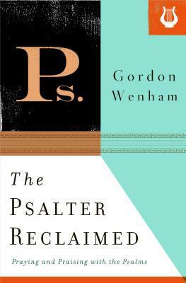 The Psalter Reclaimed: Praying and Praising with the Psalms by Gordon J. Wenham