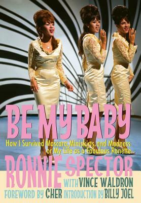 Be My Baby: How I Survived Mascara, Miniskirts, and Madness, or My Life as a Fabulous Ronette [Deluxe Hardcover Edition with B&w a by Vince Waldron, Ronnie Spector