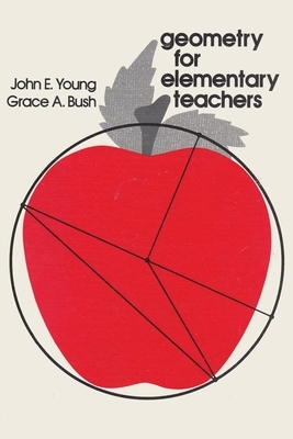 Geometry for Elementary Teachers by John E. Young, Grace A. Bush