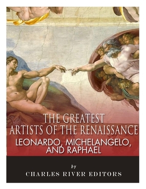 Leonardo, Michelangelo and Raphael: The Greatest Artists of the Renaissance by Charles River
